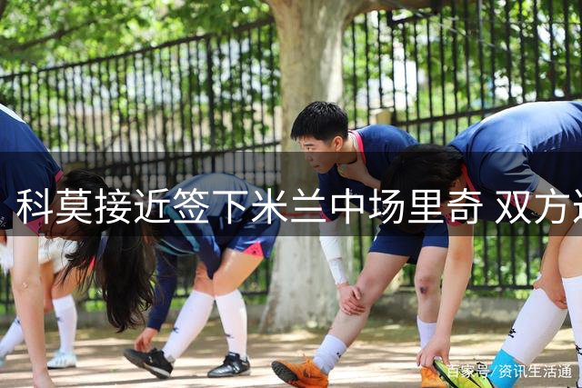 科莫接近签下米兰中场里奇 双方达成长期协议
