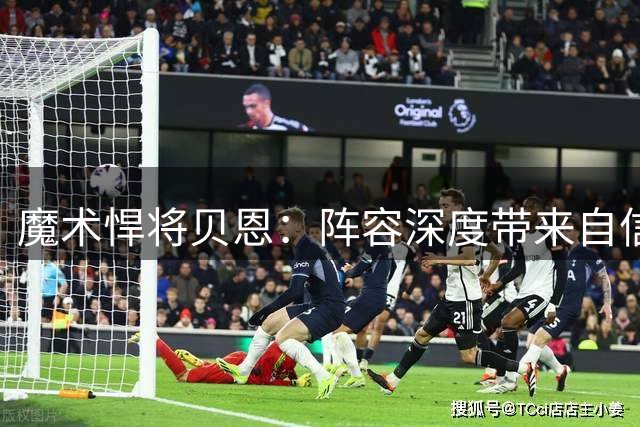 魔术悍将贝恩：阵容深度带来自信 团结协作成制胜关键